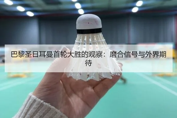 巴黎圣日耳曼首轮大胜的观察：磨合信号与外界期待